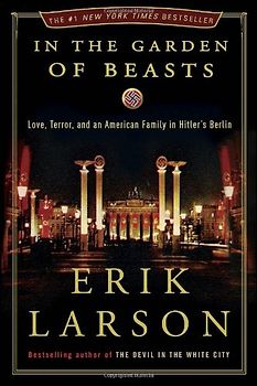 In the Garden of Beasts: Love, Terror, and an American Family in Hitler's Berlin: Love, Intrigue and Terror in Berlin During Hitler's Rise to Power - Erik Larson