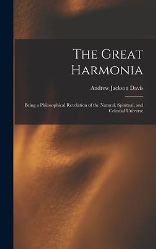 The Great Harmonia: Being a Philosophical Revelation of the Natural, Spiritual, and Celestial Universe