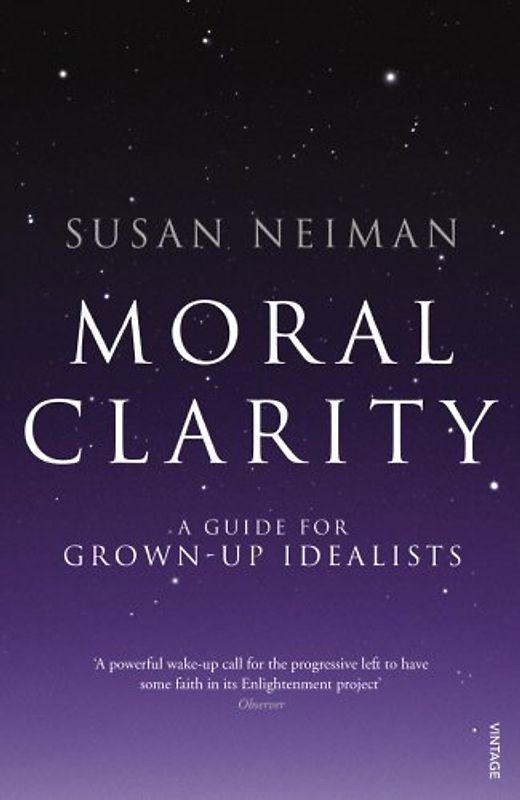 Moral Clarity: A Guide for Grown-up Idealists - Neiman, Susan