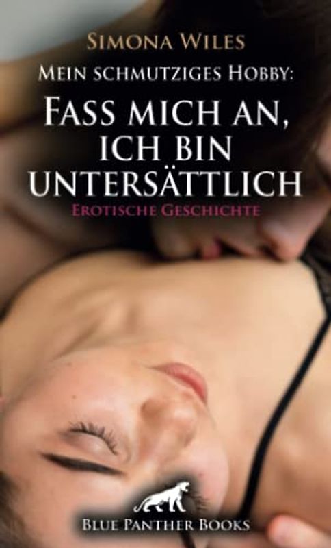 Mein schmutziges Hobby: Fass mich an, ich bin untersättlich | Erotische Geschichte + 1 weitere Geschichte: Wollüstige Verführung ... (Love, Passion & Sex)