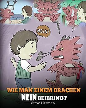 Wie man einem Drachen NEIN beibringt: (Train Your Dragon To Accept NO) Eine süße Kindergeschichte, um Kindern beizubringen, mit Widerspruch, Emotionen ... umzugehen. (My Dragon Books Deutsch, Band 7)