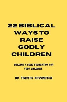 22 BIBLICAL WAYS TO RAISE GODLY CHILDREN: Building a solid foundation for your children