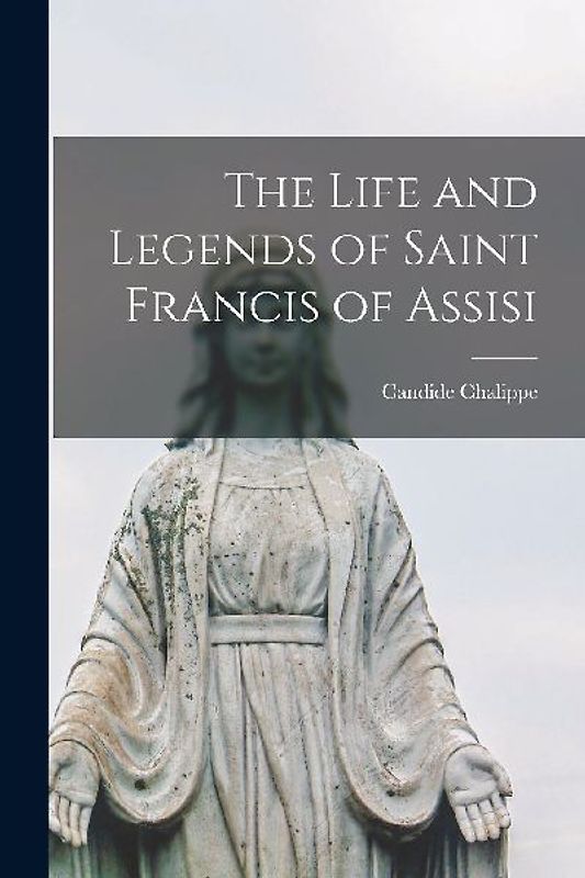 The Life and Legends of Saint Francis of Assisi