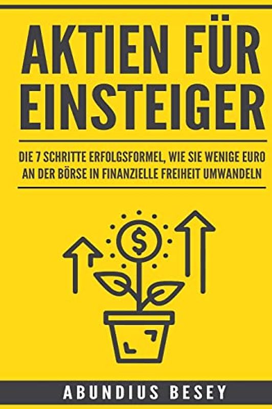Aktien für Einsteiger: Die 7 Schritte Erfolgsformel, wie Sie wenige Euro an der Börse in finanzielle Freiheit umwandeln (aktien anfänger,aktien ... leicht verständlich,börse für anfänger)