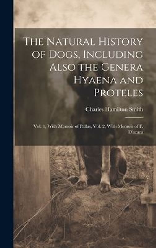 The Natural History of Dogs, Including Also the Genera Hyaena and Proteles: Vol. 1, With Memoir of Pallas, Vol. 2, With Memoir of F. D'azara
