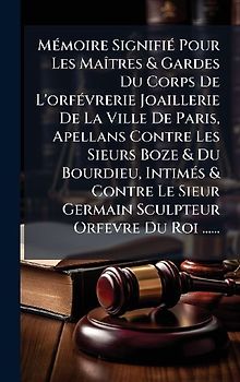 MÃ(c)moire SignifiÃ(c) Pour Les MaÃ(R)tres & Gardes Du Corps De L'orfÃ(c)vrerie Joaillerie De La Ville De Paris, Apellans Contre Les Sieurs Boze & Du Bourdieu, IntimÃ(c)s & Contre Le Sieur Germain Sculpteur Orfevre Du Roi ......