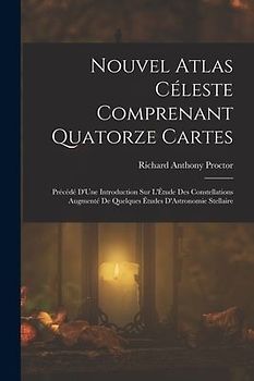 Nouvel Atlas Céleste Comprenant Quatorze Cartes: Précédé D'Une Introduction Sur L'Étude Des Constellations Augmenté De Quelques Études D'Astronomie St