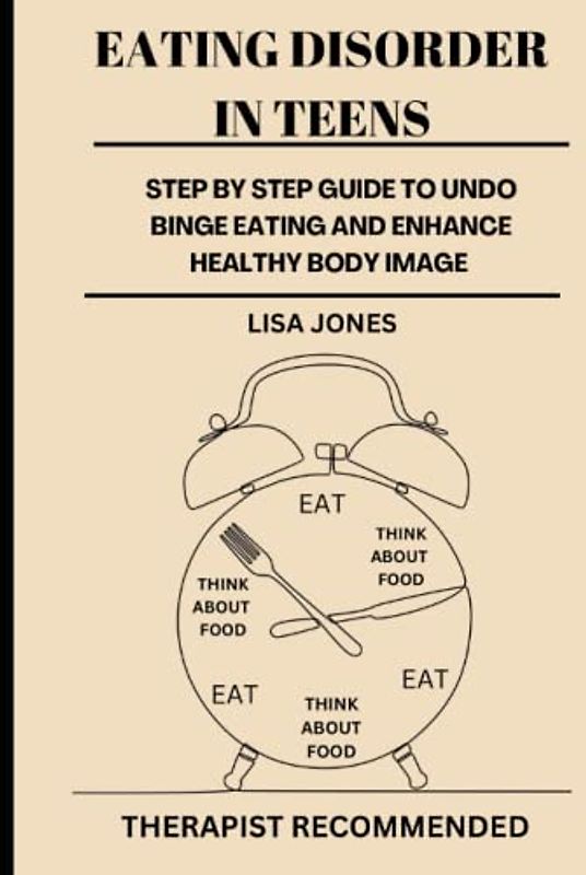 EATING DISORDER IN TEENS: STEP BY STEP GUIDE TO UNDO BINGE EATING AND ENHANCE HEALTHY BODY IMAGE