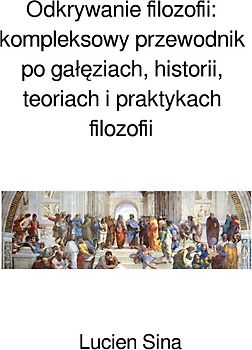 Odkrywanie filozofii: kompleksowy przewodnik po gałęziach, historii, teoriach i praktykach filozofii