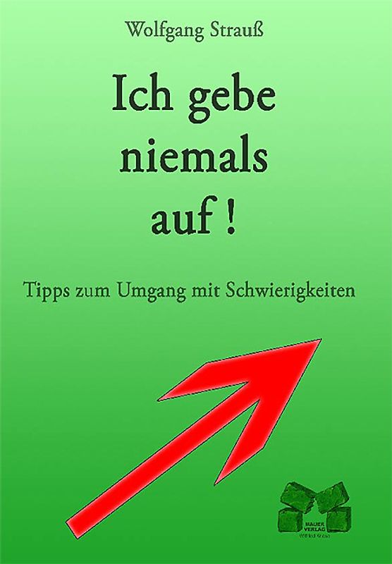 Ich gebe niemals auf!. Tipps zum Umgang mit Schwierigkeiten