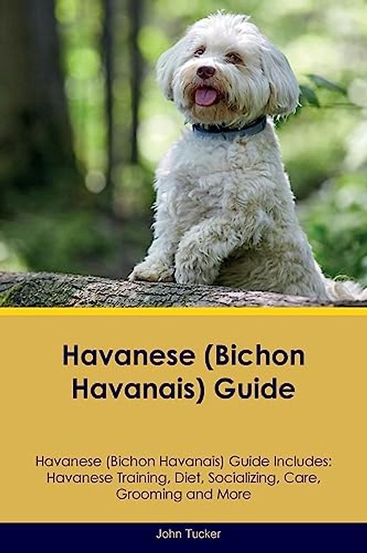 Havanese (Bichon Havanais) Guide Havanese Guide Includes: Havanese Training, Diet, Socializing, Care, Grooming, and More