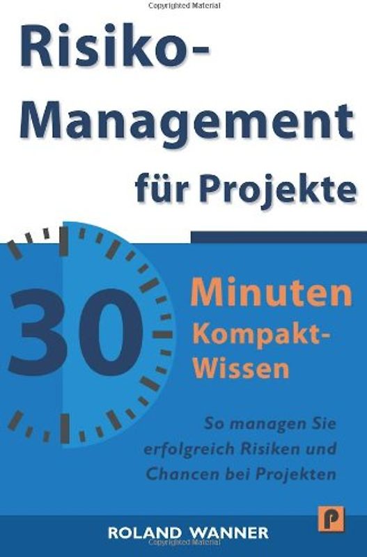 Risikomanagement für Projekte - 30 Minuten Kompakt-Wissen: Die wichtigsten Methoden und Werkzeuge für erfolgreiche Projekte - Wanner, Roland