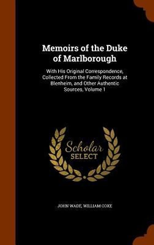Memoirs of the Duke of Marlborough: With His Original Correspondence, Collected From the Family Records at Blenheim, and Other Authentic Sources, Volu