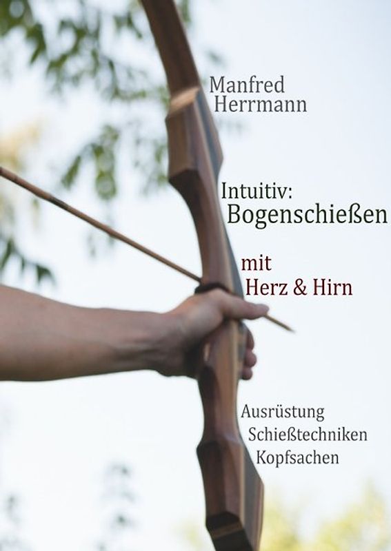 Intuitiv: Bogenschießen mit Herz & Hirn. Ausrüstung-Schießtechniken-Kopfsachen
