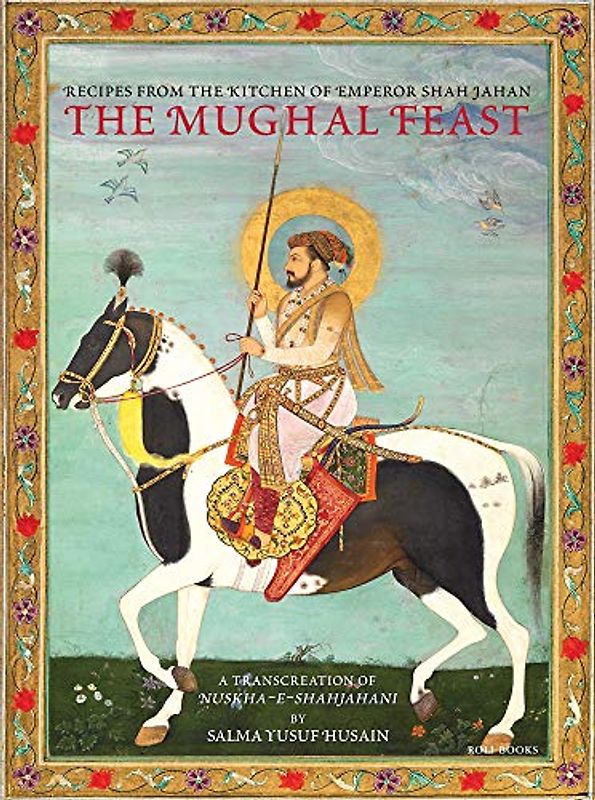 MUGHAL FEAST: Recipes from the Kitchen of Emperor Shah Jahan