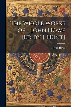 The Whole Works of ... John Howe [Ed. by J. Hunt]
