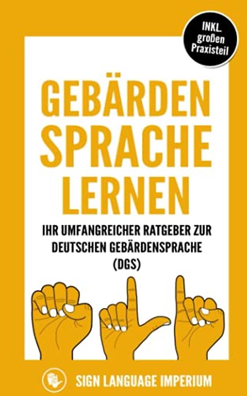 Gebärdensprache lernen: Wie Sie im Handumdrehen die Kommunikation der deutschen Gebärdensprache (DGS) mit der richtigen Körpersprache, Mimik, Gestik und dem Fingeralphabet erfolgreich erlernen