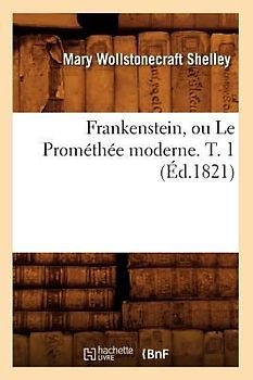 Frankenstein, Ou Le Prométhée Moderne. T. 1 (Éd.1821)