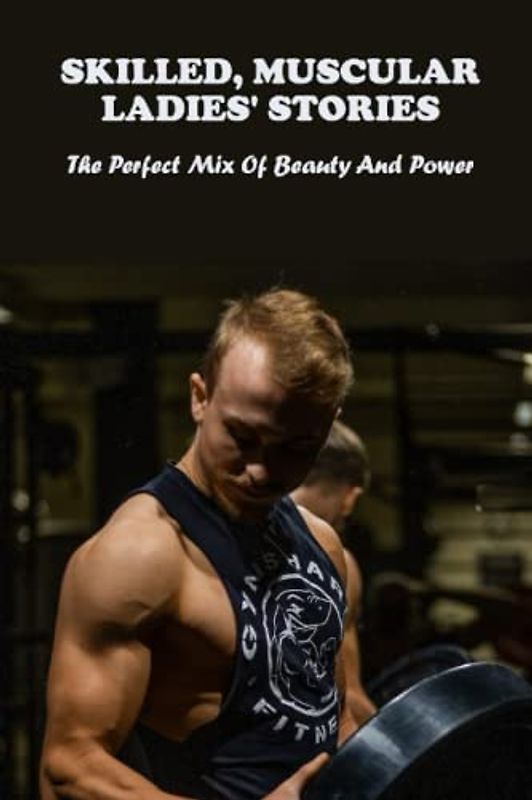 Skilled, Muscular Ladies' Stories: The Perfect Mix Of Beauty And Power