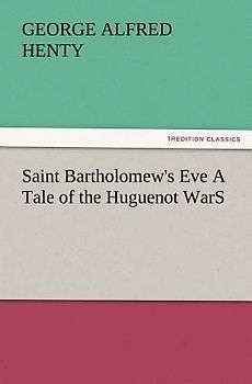 Saint Bartholomew's Eve A Tale of the Huguenot WarS