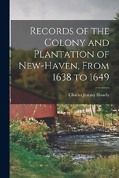 Records of the Colony and Plantation of New-Haven, From 1638 to 1649