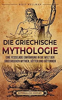 Die Griechische Mythologie: Eine fesselnde Einführung in die Welt der griechischen Mythen, Götter und Göttinnen