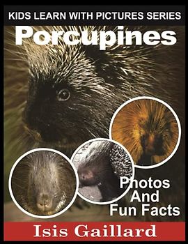 Porcupines: Photos and Fun Facts for Kids (Kids Learn With Pictures, Band 68)