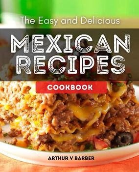 The Easy and Delicious Mexican Recipes Cookbook: Discover Mexican Food Culture and Enjoy the Authentic Flavors, Tasty and Original Easy-to-Prepare Recipes to Amaze Everyone