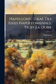 Napoleonic Ideas. Des IdÃ(c)es NapolÃ(c)oniennes, Tr. by J.a. Dorr