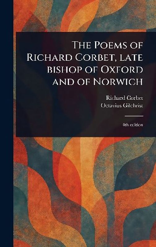 The Poems of Richard Corbet, Late Bishop of Oxford and of Norwich