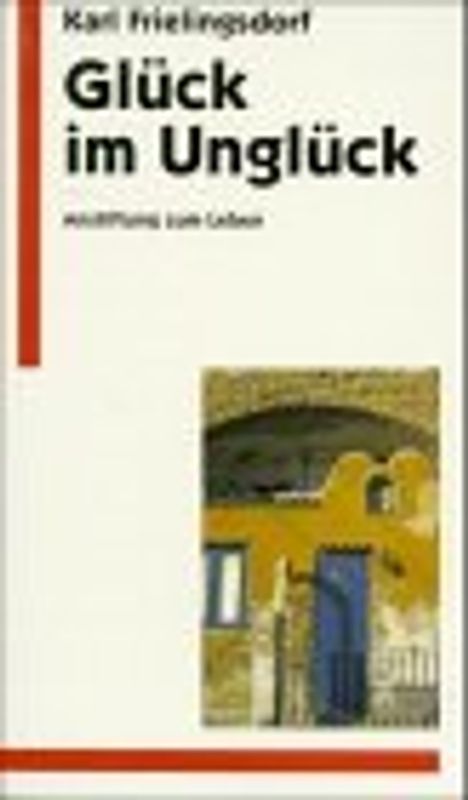 Glück im Unglück. Anstiftung zum Leben