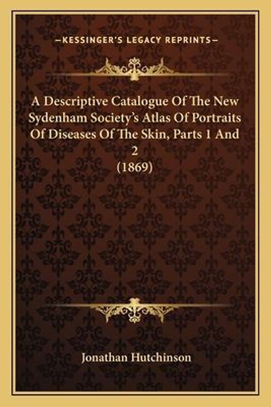 A Descriptive Catalogue Of The New Sydenham Society's Atlas Of Portraits Of Diseases Of The Skin, Parts 1 And 2 (1869)