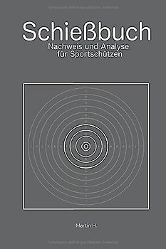 Schießbuch: Nachweis und Analyse für Sportschützen: Trainingsnachweis für Behörden und Wettkampfanalyse für Schützen