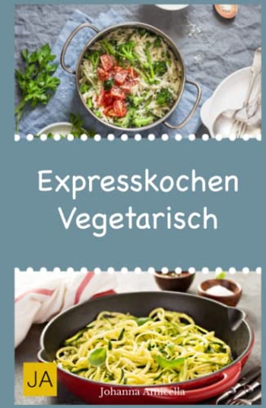Expresskochen Vegetarisch: Schnelle, einfache und leckere Rezepte aus der vegetarischen Küche