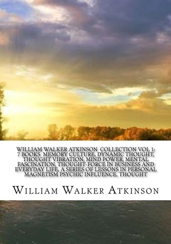 William Walker Atkinson Collection Vol 1: 7 books Memory culture, Dynamic thought, Thought vibration, Mind power, Mental fascination, Thought-force ... personal magnetism psychic influence, thought