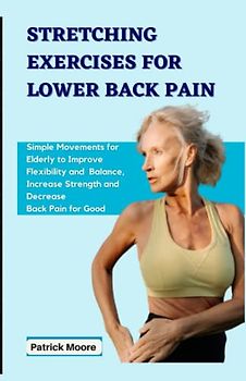 STRETCHING EXERCISES FOR LOWER BACK PAIN: Simple Movements for Elderly to Improve Flexibility and Balance, Increase Strength and Decrease Back Pain for Good