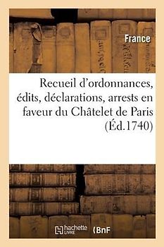 Recueil d'Ordonnances, Édits, Déclarations, Arrests, Qui Établissent En Faveur Du Châtelet de Paris