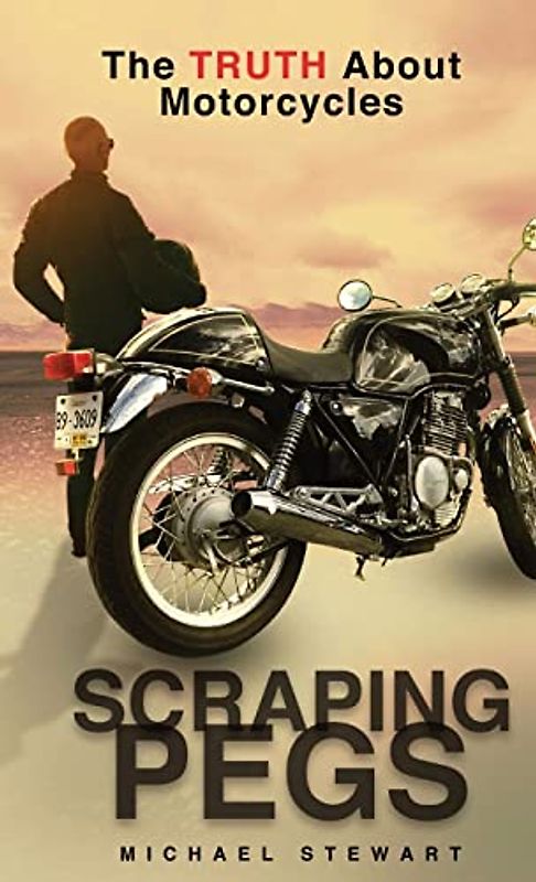 Scraping Pegs: The Truth About Motorcycles (Scraping Pegs, Motorcycle Books, Band 1)