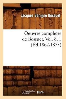 Oeuvres Complètes de Bossuet. Vol. 8, 1 (Éd.1862-1875)