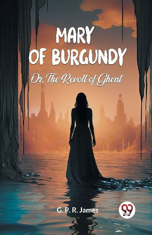 Mary of Burgundy Or, The Revolt of Ghent