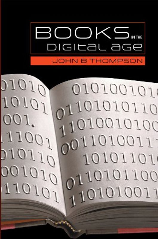 Books in the Digital Age: The Transformation of Academic and Higher Education Publishing in Britain and the United States - John B. Thompson