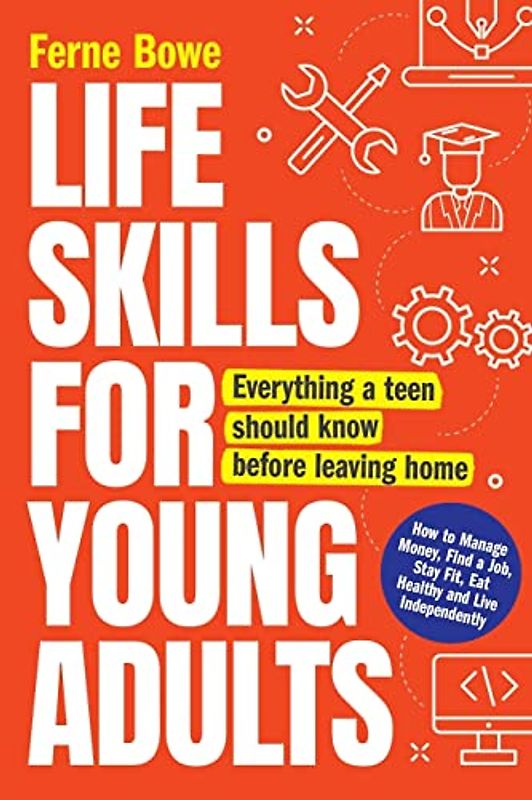Life Skills for Young Adults: How to Manage Money, Find a Job, Stay Fit, Eat Healthy and Live Independently. Everything a Teen Should Know Before Leaving Home (Essential Life Skills for Teens, Band 2)