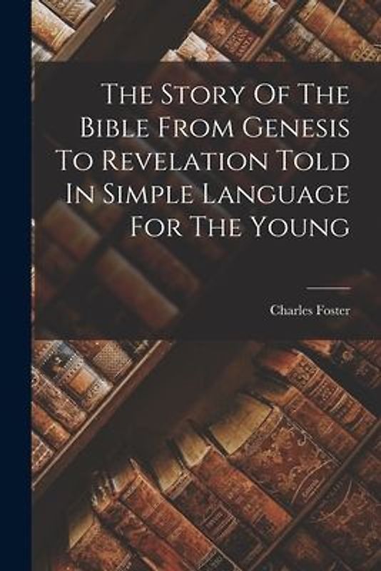 The Story Of The Bible From Genesis To Revelation Told In Simple Language For The Young