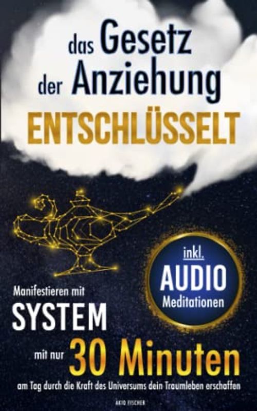 Das Gesetz der Anziehung entschlüsselt - Manifestieren mit System: Mit nur 30 Minuten am Tag durch die Kraft des Universums dein Traumleben erschaffen (inkl. Arbeitsblätter und Audio-Meditationen)