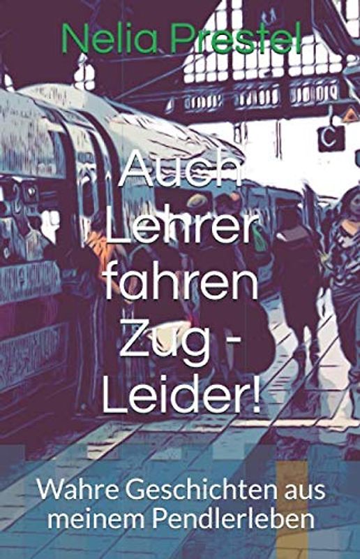 Auch Lehrer fahren Zug - Leider!: Wahre Geschichten aus meinem Pendlerleben