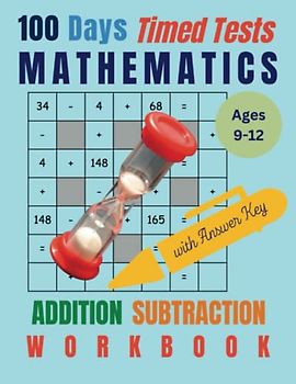 Mathematics Workbook: 100 Days of Timed Tests, Addition and Subtraction: Puzzle Activity Book for Kids Ages 9-12, Boys, Girls, Teens, Adult