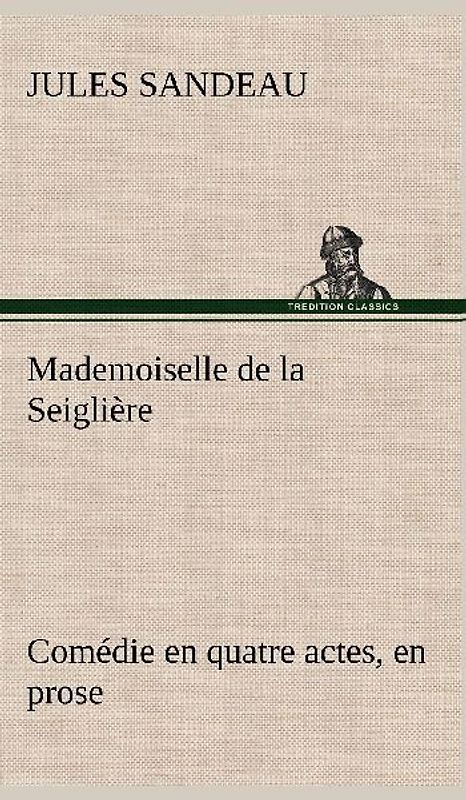 Mademoiselle de la Seiglière Comédie en quatre actes, en prose