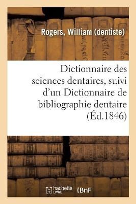 Dictionnaire Des Sciences Dentaires, Suivi d'Un Dictionnaire de Bibliographie Dentaire