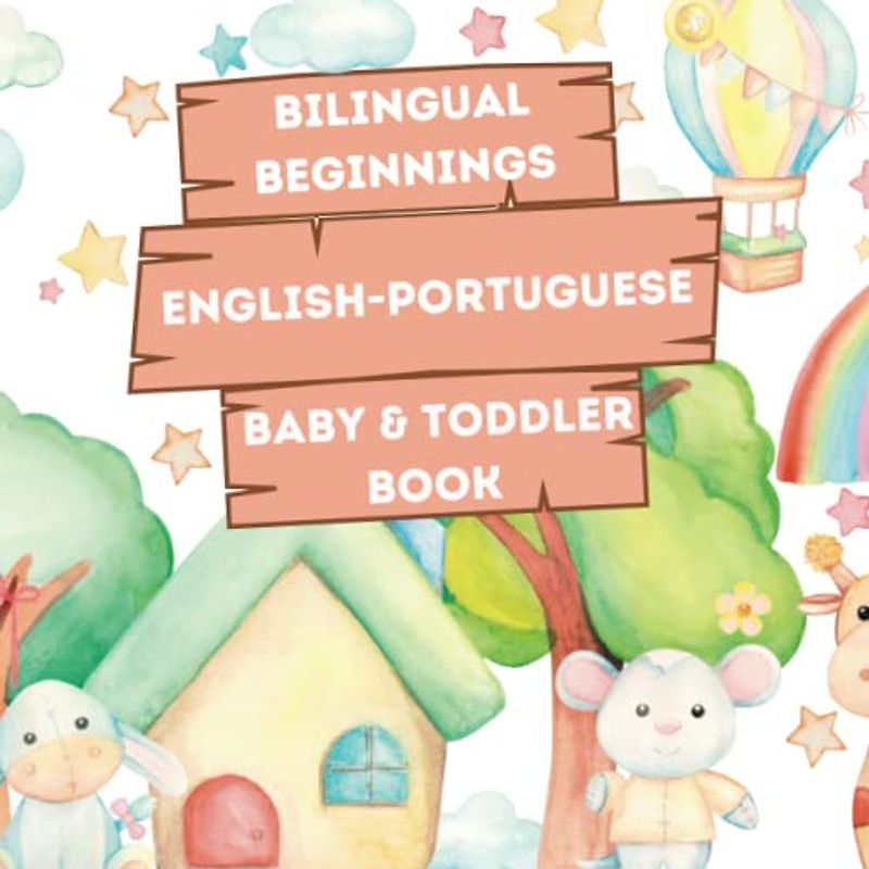 Bilingual Beginnings - An English-Portuguese Baby & Toddler Book: A Fun and Colorful Introduction to Bilingual Learning (Bilingual Language Learning Books for Babies & Toddlers)