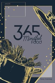 365 Mindful Food Januar: Gewohnheiten ändern, endlich raus aus der Routine ab in ein gesundes und aktiveres Leben. (365 Mindful Food Kochbücher, Band 2)